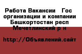 Работа Вакансии - Гос. организации и компании. Башкортостан респ.,Мечетлинский р-н